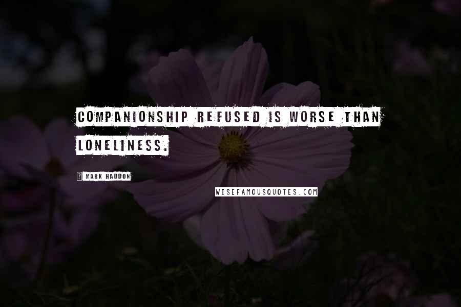 Mark Haddon Quotes: Companionship refused is worse than loneliness.