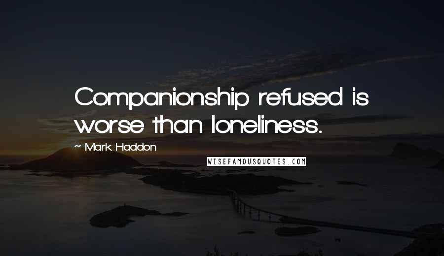 Mark Haddon Quotes: Companionship refused is worse than loneliness.
