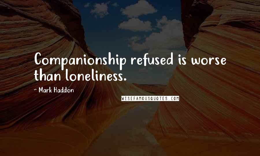 Mark Haddon Quotes: Companionship refused is worse than loneliness.