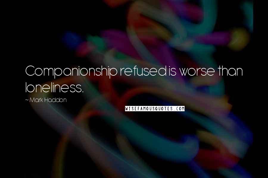 Mark Haddon Quotes: Companionship refused is worse than loneliness.