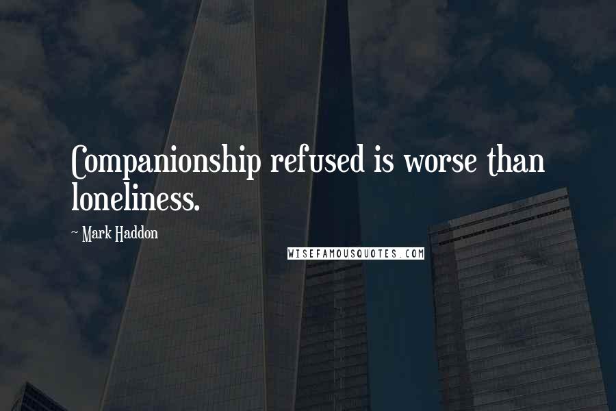 Mark Haddon Quotes: Companionship refused is worse than loneliness.