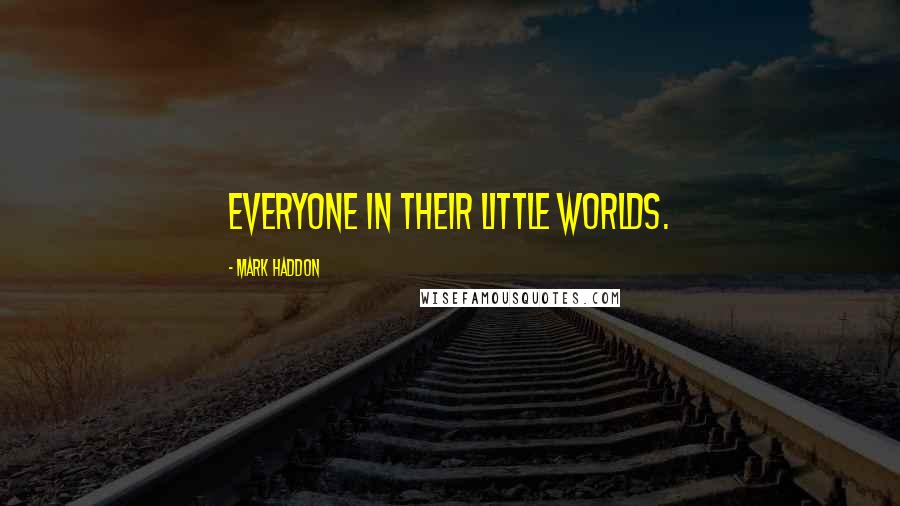 Mark Haddon Quotes: Everyone in their little worlds.