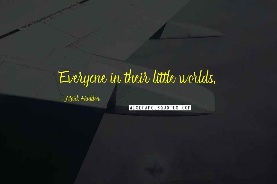 Mark Haddon Quotes: Everyone in their little worlds.