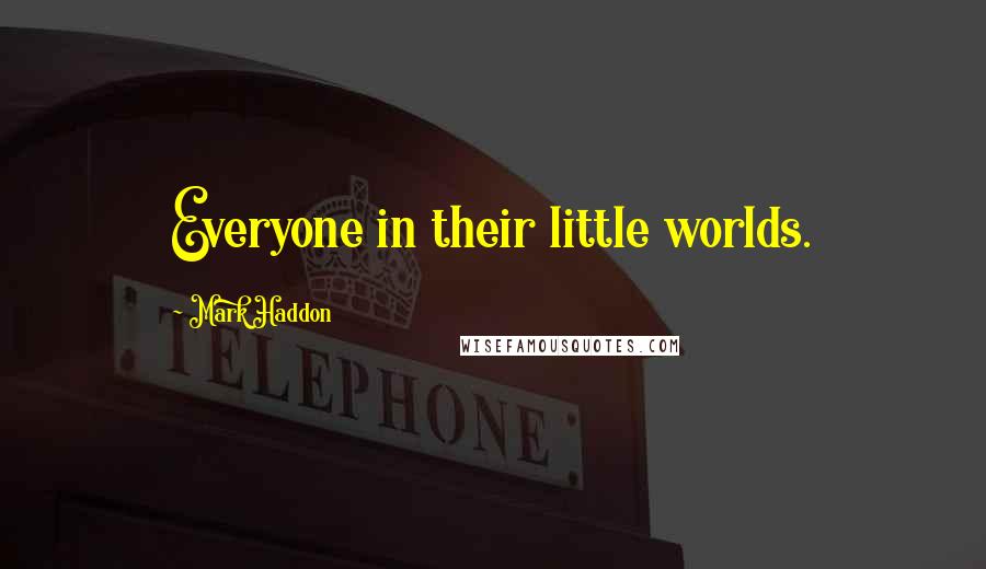 Mark Haddon Quotes: Everyone in their little worlds.