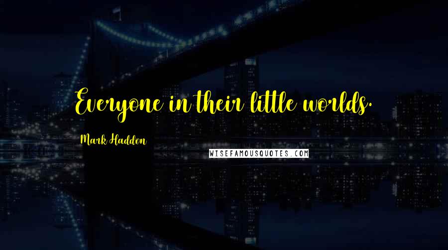 Mark Haddon Quotes: Everyone in their little worlds.