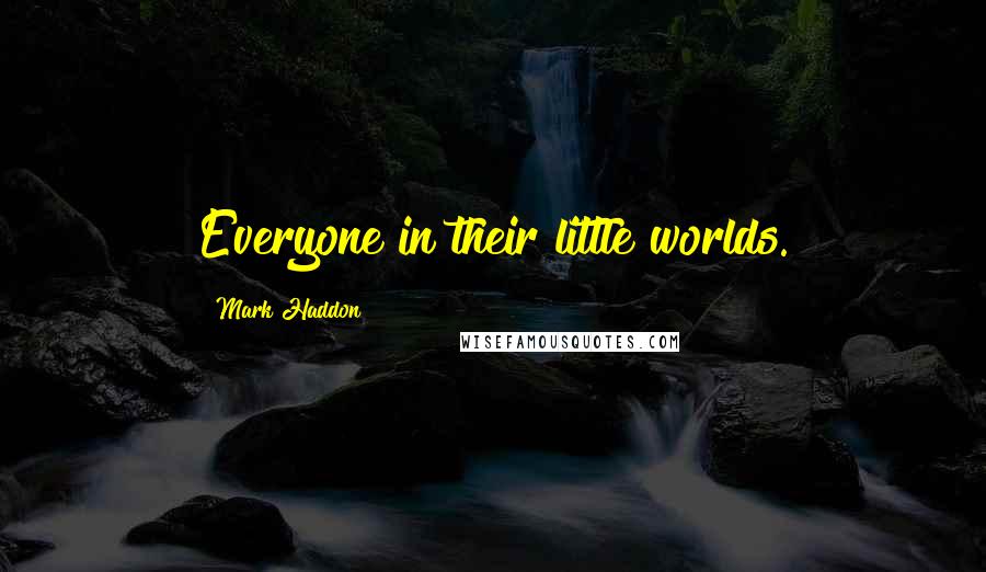 Mark Haddon Quotes: Everyone in their little worlds.