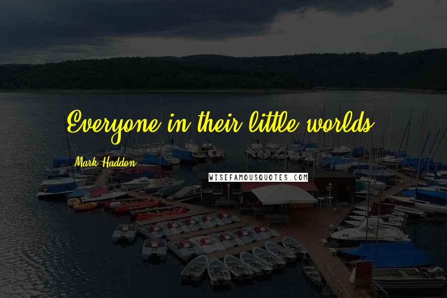 Mark Haddon Quotes: Everyone in their little worlds.