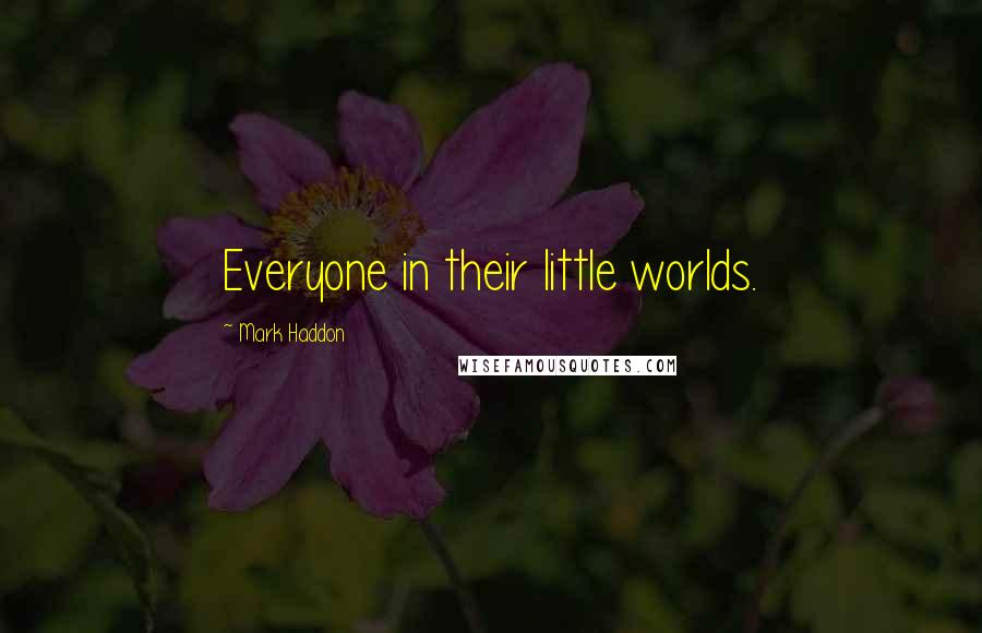 Mark Haddon Quotes: Everyone in their little worlds.