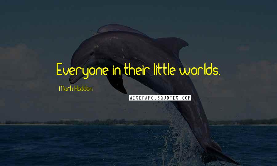 Mark Haddon Quotes: Everyone in their little worlds.