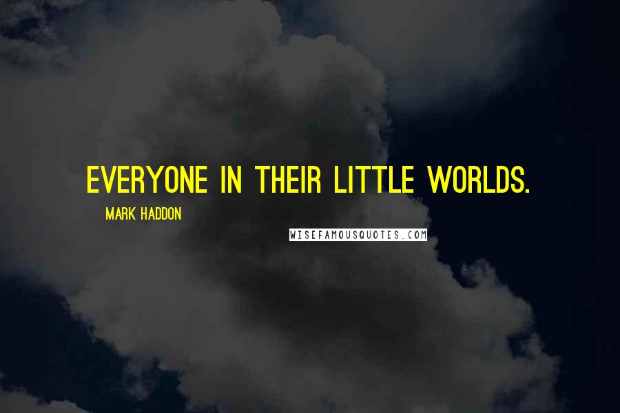 Mark Haddon Quotes: Everyone in their little worlds.