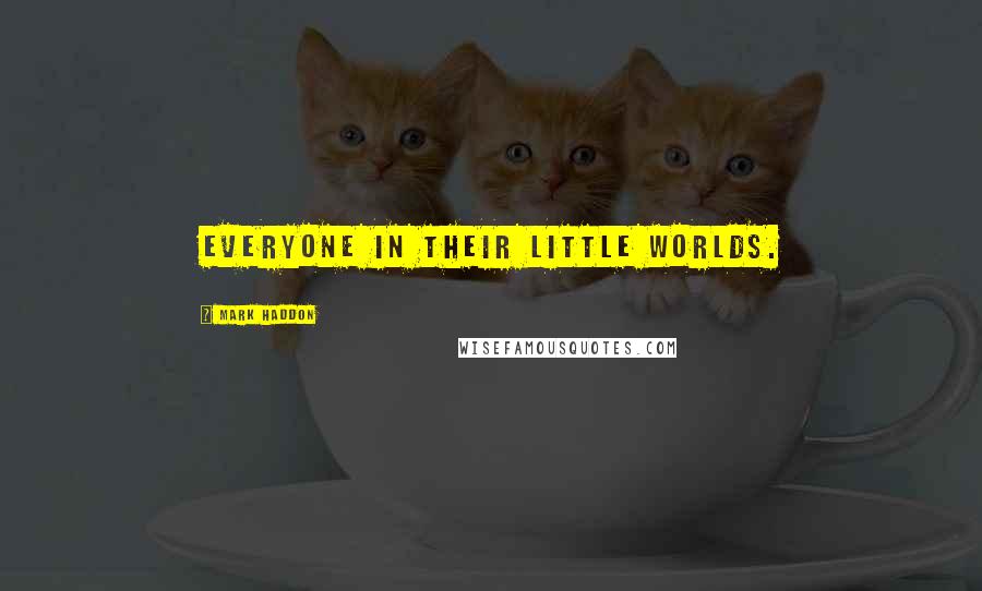 Mark Haddon Quotes: Everyone in their little worlds.