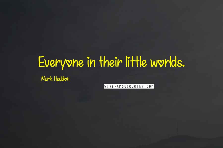 Mark Haddon Quotes: Everyone in their little worlds.