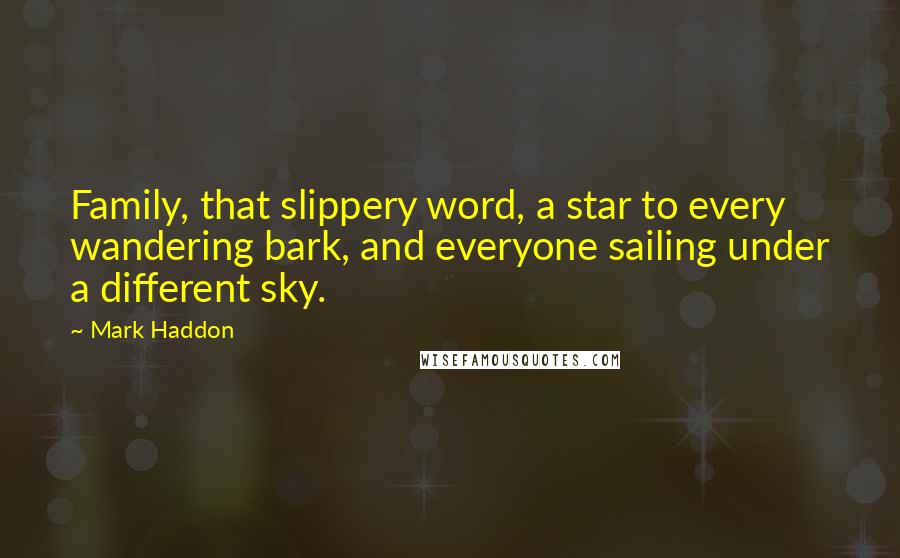 Mark Haddon Quotes: Family, that slippery word, a star to every wandering bark, and everyone sailing under a different sky.