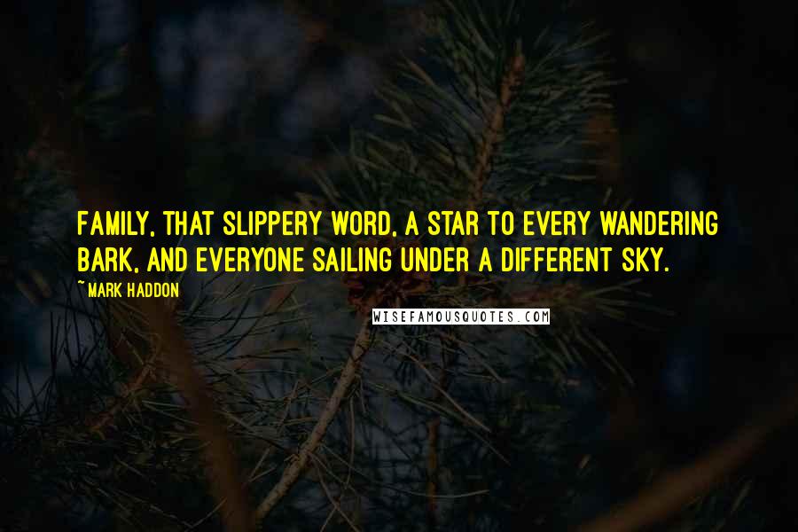 Mark Haddon Quotes: Family, that slippery word, a star to every wandering bark, and everyone sailing under a different sky.