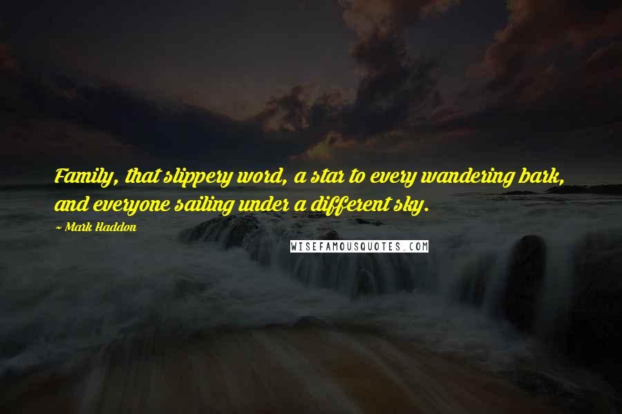 Mark Haddon Quotes: Family, that slippery word, a star to every wandering bark, and everyone sailing under a different sky.