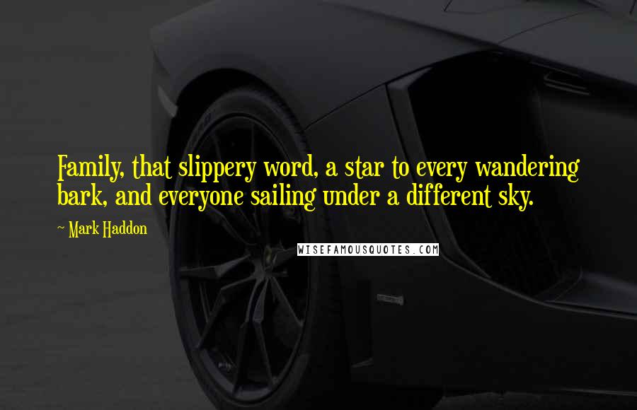 Mark Haddon Quotes: Family, that slippery word, a star to every wandering bark, and everyone sailing under a different sky.