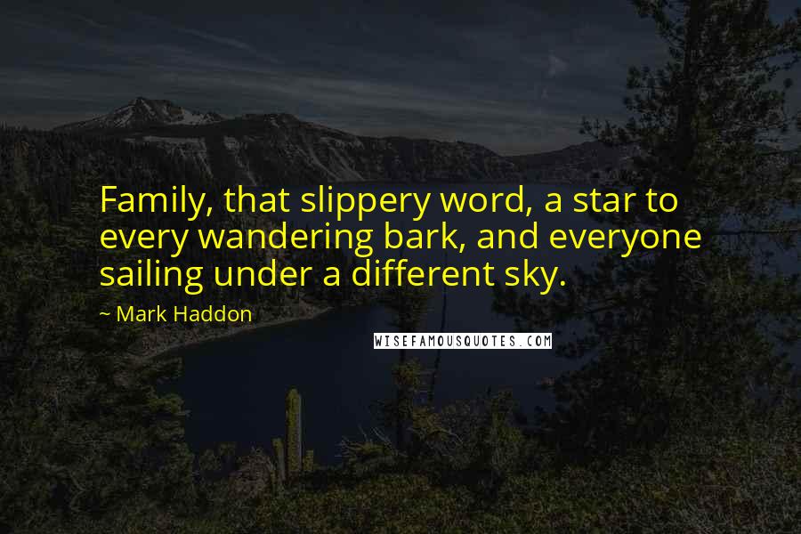 Mark Haddon Quotes: Family, that slippery word, a star to every wandering bark, and everyone sailing under a different sky.