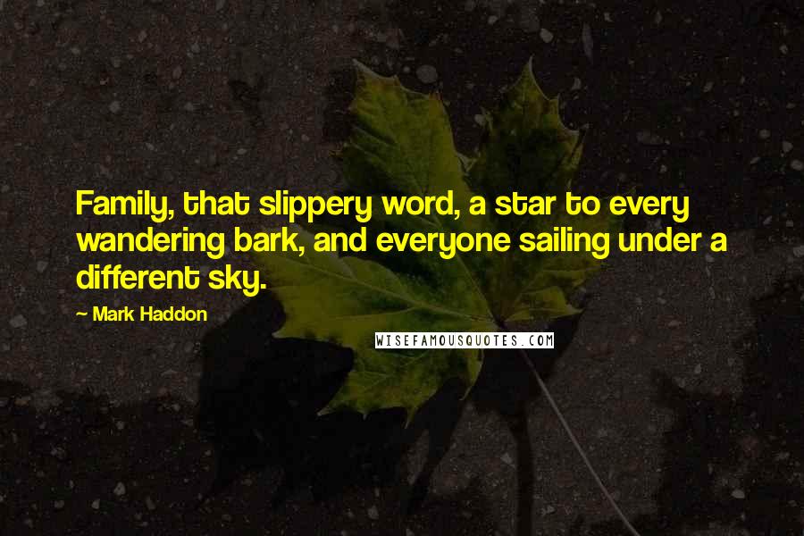 Mark Haddon Quotes: Family, that slippery word, a star to every wandering bark, and everyone sailing under a different sky.