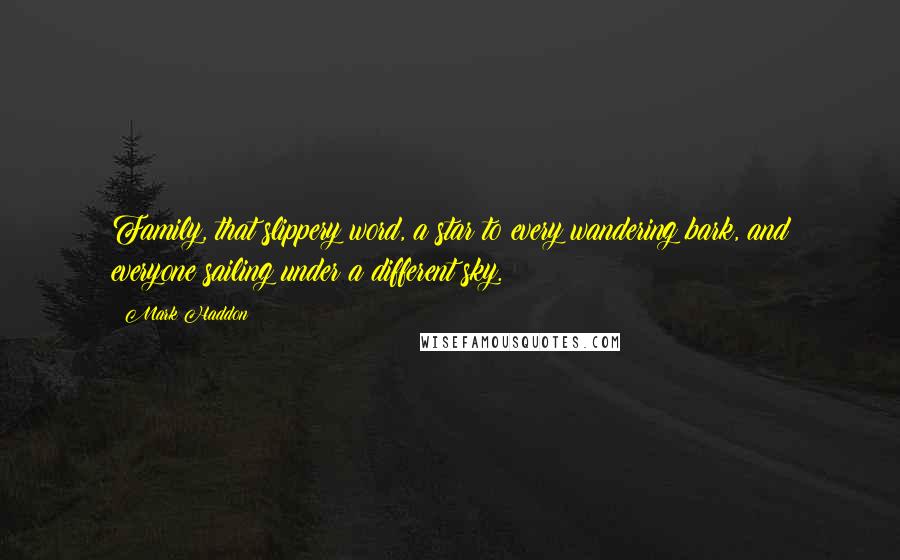 Mark Haddon Quotes: Family, that slippery word, a star to every wandering bark, and everyone sailing under a different sky.