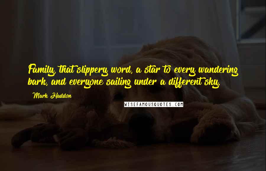 Mark Haddon Quotes: Family, that slippery word, a star to every wandering bark, and everyone sailing under a different sky.