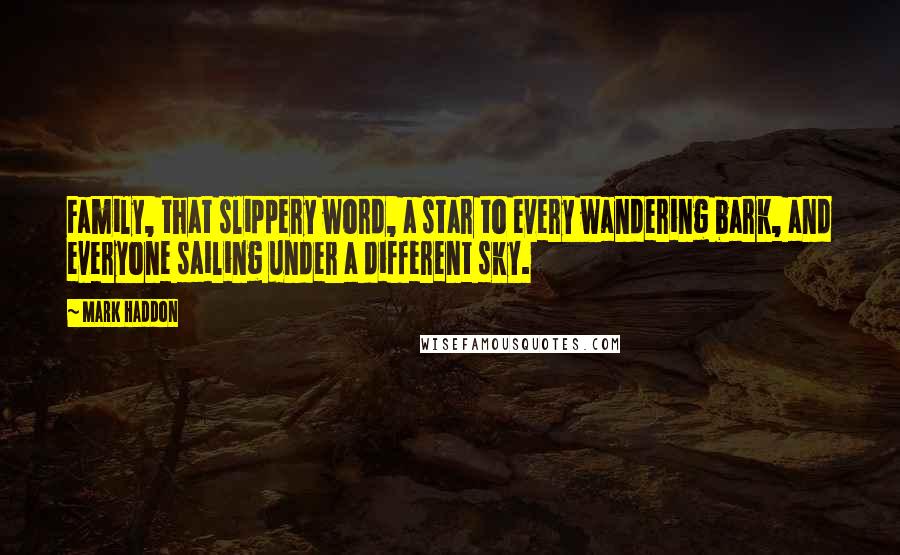 Mark Haddon Quotes: Family, that slippery word, a star to every wandering bark, and everyone sailing under a different sky.