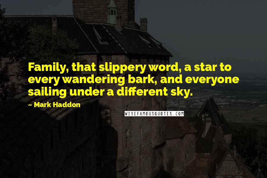 Mark Haddon Quotes: Family, that slippery word, a star to every wandering bark, and everyone sailing under a different sky.