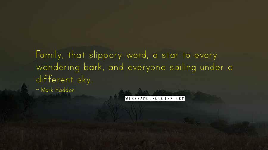 Mark Haddon Quotes: Family, that slippery word, a star to every wandering bark, and everyone sailing under a different sky.