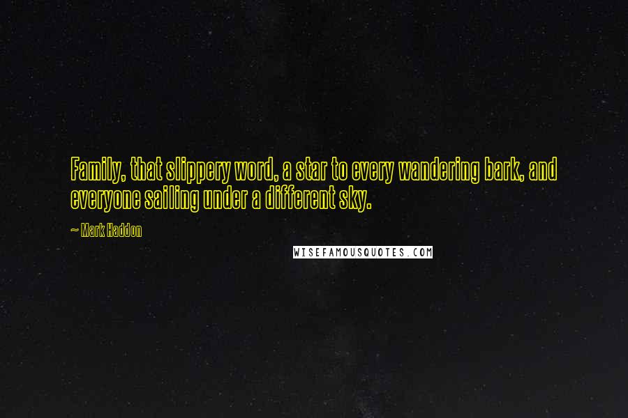 Mark Haddon Quotes: Family, that slippery word, a star to every wandering bark, and everyone sailing under a different sky.