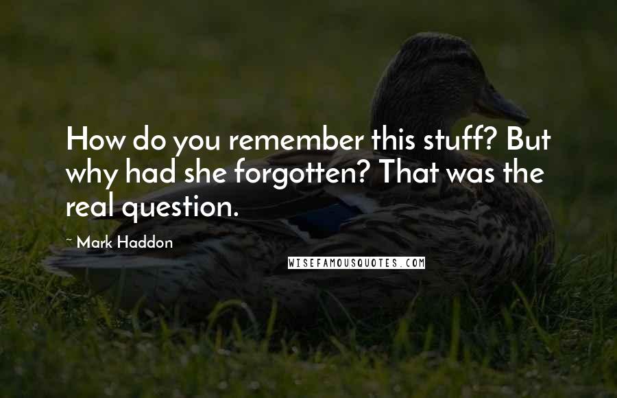 Mark Haddon Quotes: How do you remember this stuff? But why had she forgotten? That was the real question.