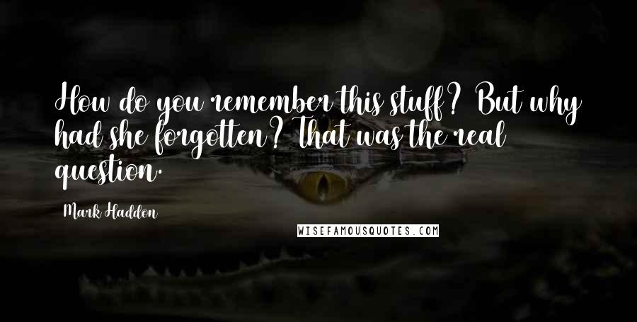 Mark Haddon Quotes: How do you remember this stuff? But why had she forgotten? That was the real question.