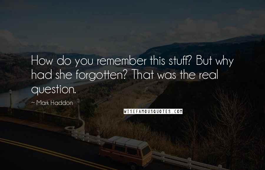 Mark Haddon Quotes: How do you remember this stuff? But why had she forgotten? That was the real question.