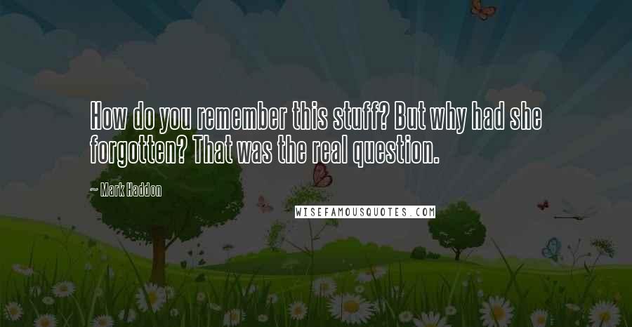 Mark Haddon Quotes: How do you remember this stuff? But why had she forgotten? That was the real question.