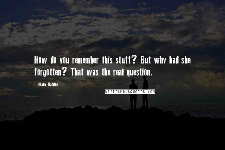 Mark Haddon Quotes: How do you remember this stuff? But why had she forgotten? That was the real question.