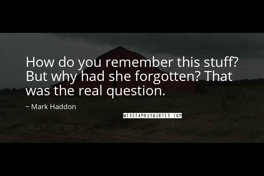 Mark Haddon Quotes: How do you remember this stuff? But why had she forgotten? That was the real question.