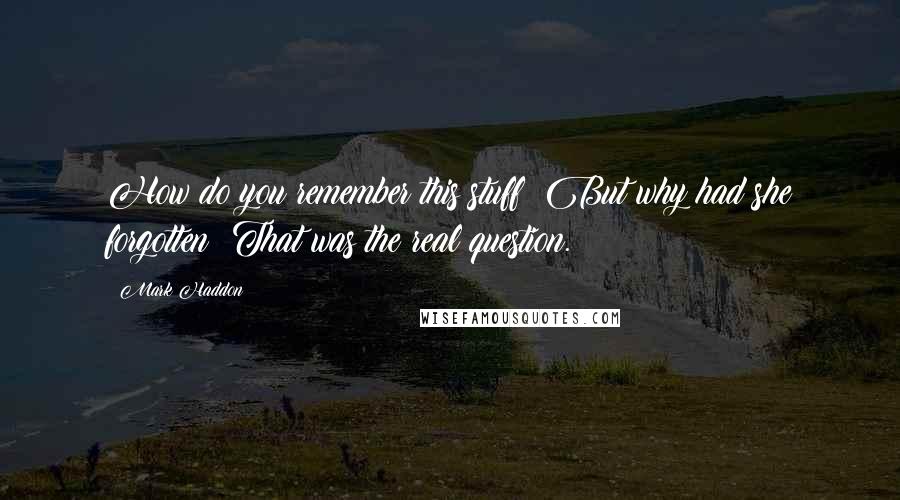 Mark Haddon Quotes: How do you remember this stuff? But why had she forgotten? That was the real question.