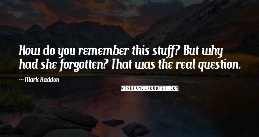 Mark Haddon Quotes: How do you remember this stuff? But why had she forgotten? That was the real question.