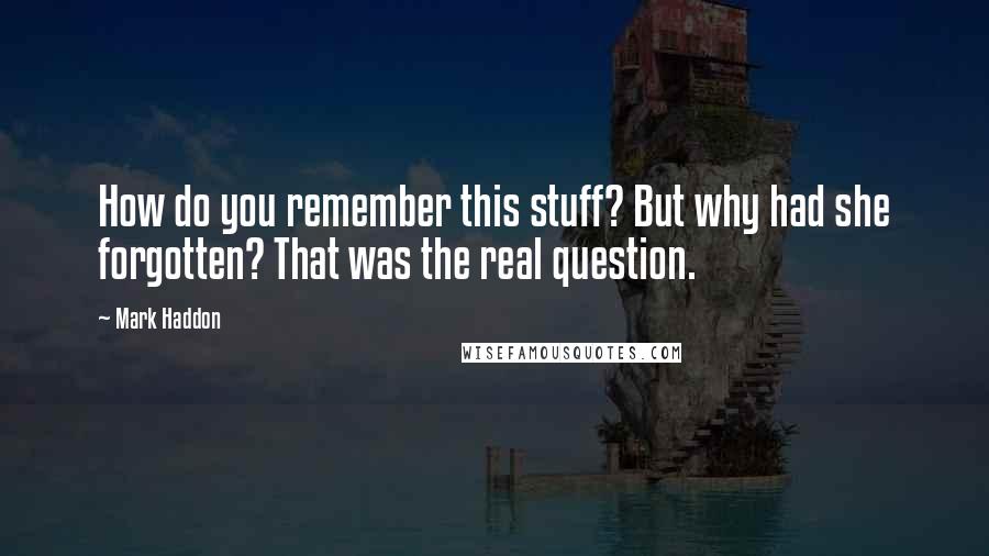 Mark Haddon Quotes: How do you remember this stuff? But why had she forgotten? That was the real question.