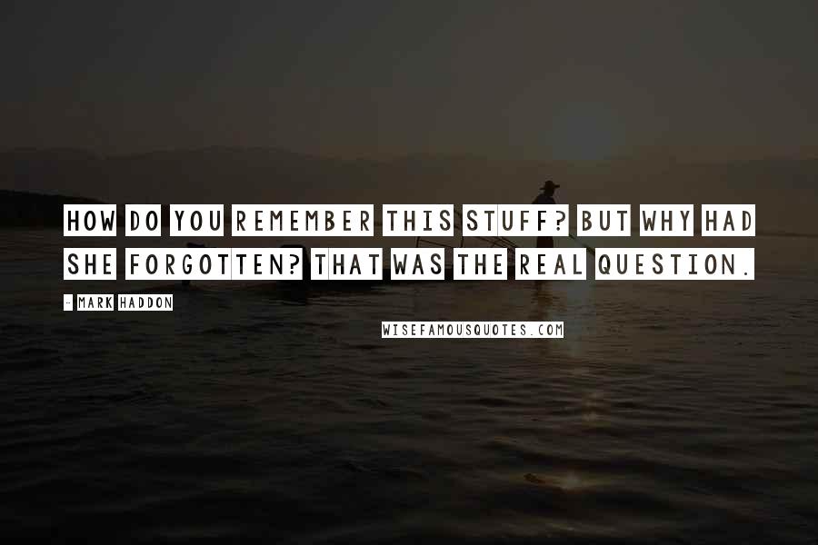 Mark Haddon Quotes: How do you remember this stuff? But why had she forgotten? That was the real question.