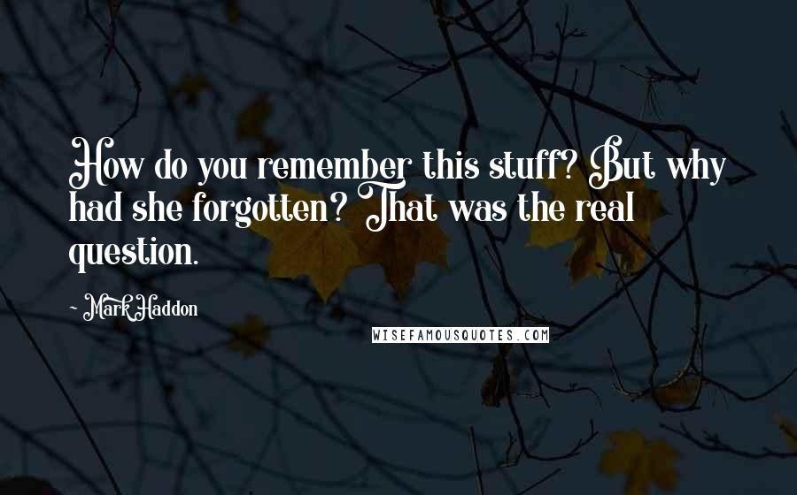 Mark Haddon Quotes: How do you remember this stuff? But why had she forgotten? That was the real question.