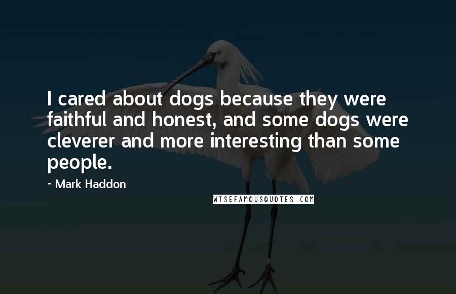 Mark Haddon Quotes: I cared about dogs because they were faithful and honest, and some dogs were cleverer and more interesting than some people.