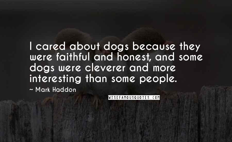 Mark Haddon Quotes: I cared about dogs because they were faithful and honest, and some dogs were cleverer and more interesting than some people.