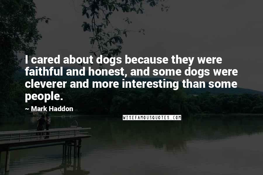 Mark Haddon Quotes: I cared about dogs because they were faithful and honest, and some dogs were cleverer and more interesting than some people.