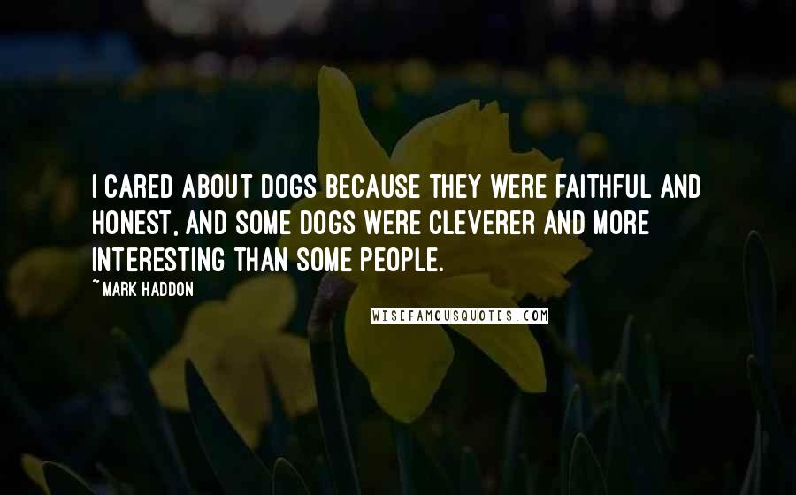 Mark Haddon Quotes: I cared about dogs because they were faithful and honest, and some dogs were cleverer and more interesting than some people.