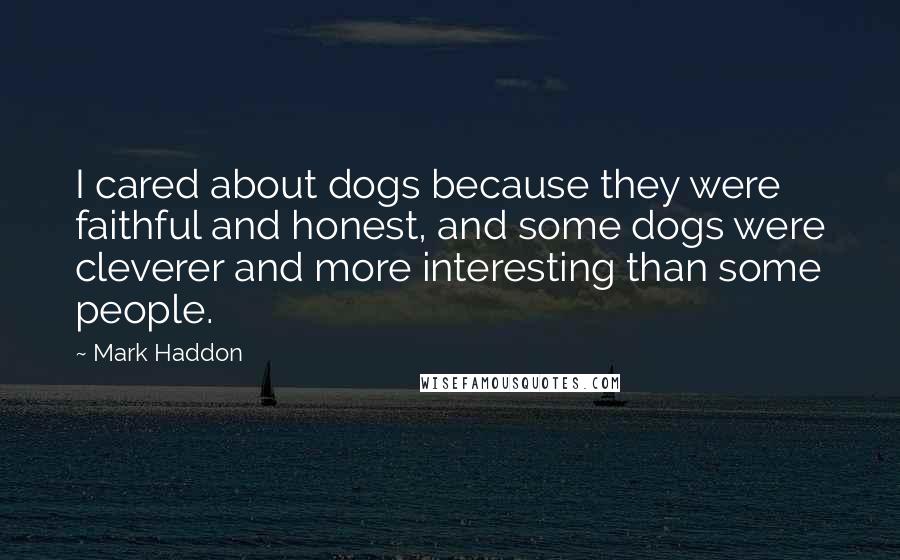 Mark Haddon Quotes: I cared about dogs because they were faithful and honest, and some dogs were cleverer and more interesting than some people.