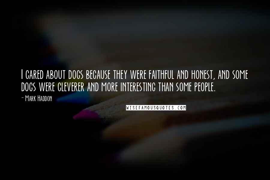 Mark Haddon Quotes: I cared about dogs because they were faithful and honest, and some dogs were cleverer and more interesting than some people.