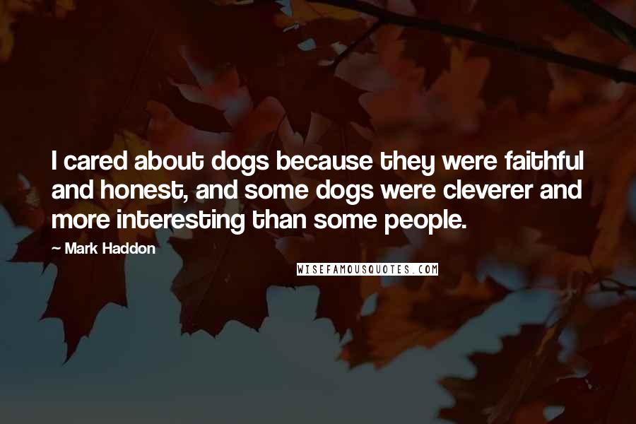 Mark Haddon Quotes: I cared about dogs because they were faithful and honest, and some dogs were cleverer and more interesting than some people.