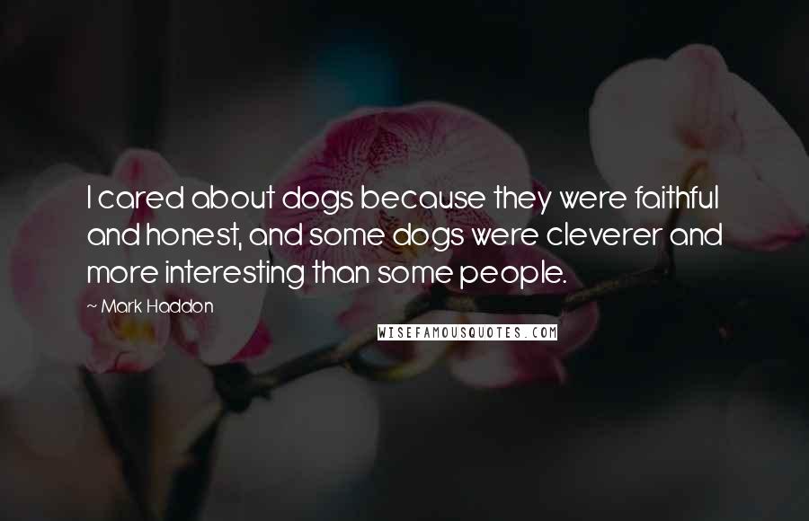 Mark Haddon Quotes: I cared about dogs because they were faithful and honest, and some dogs were cleverer and more interesting than some people.