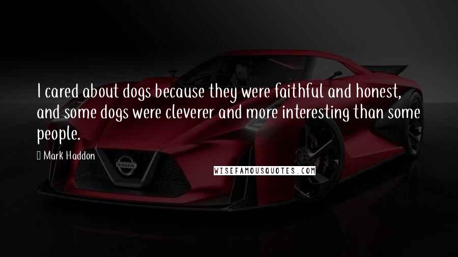 Mark Haddon Quotes: I cared about dogs because they were faithful and honest, and some dogs were cleverer and more interesting than some people.