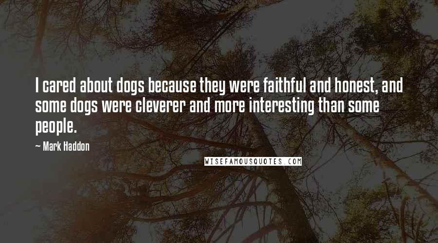 Mark Haddon Quotes: I cared about dogs because they were faithful and honest, and some dogs were cleverer and more interesting than some people.