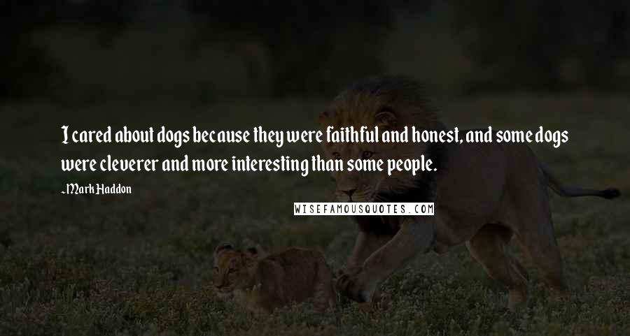 Mark Haddon Quotes: I cared about dogs because they were faithful and honest, and some dogs were cleverer and more interesting than some people.